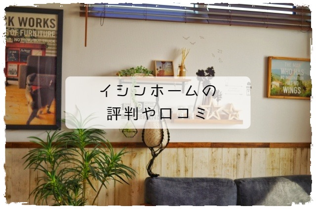 イシンホームの口コミ