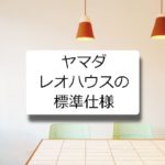 ヤマダレオハウスの標準仕様