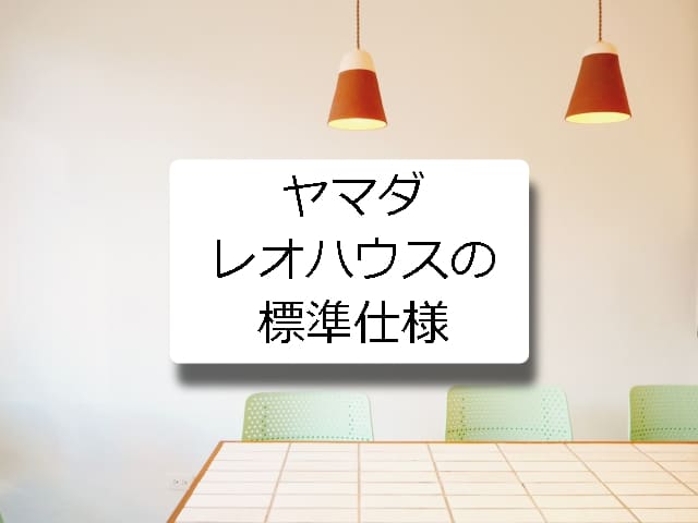 ヤマダレオハウスの標準仕様